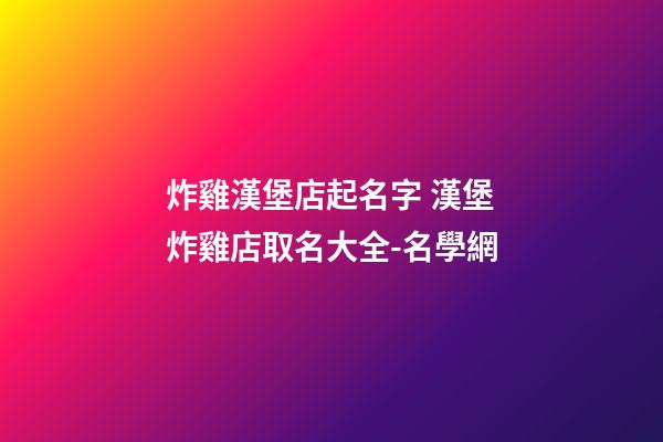 炸雞漢堡店起名字 漢堡炸雞店取名大全-名學網